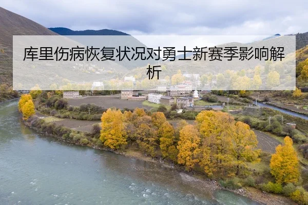 库里伤病恢复状况对勇士新赛季影响解析