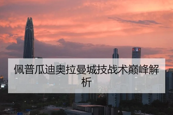 佩普瓜迪奥拉曼城技战术巅峰解析